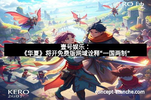 壹号娱乐:《华夏》将开免费版网域诠释“一国两制”