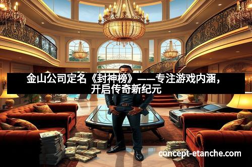 金山公司定名《封神榜》——专注游戏内涵,开启传奇新纪元